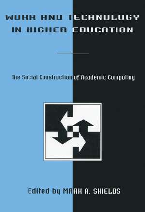 Work and Technology in Higher Education: The Social Construction of Academic Computing de Mark A. Shields