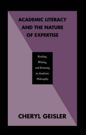 Academic Literacy and the Nature of Expertise: Reading, Writing, and Knowing in Academic Philosophy de Cheryl Geisler