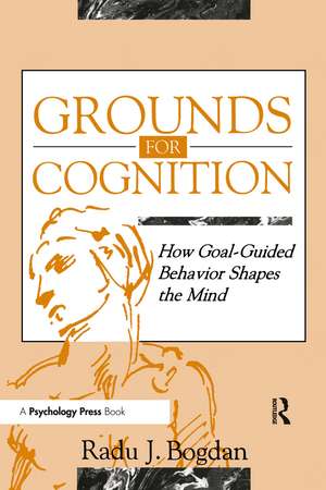 Grounds for Cognition: How Goal-guided Behavior Shapes the Mind de Radu J. Bogdan