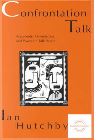 Confrontation Talk: Arguments, Asymmetries, and Power on Talk Radio de Ian Hutchby