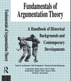 Fundamentals of Argumentation Theory: A Handbook of Historical Backgrounds and Contemporary Developments de Frans H. Van Eemeren