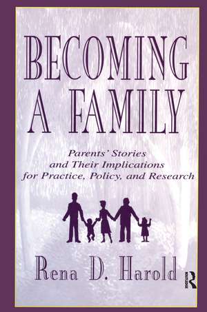 Becoming A Family: Parents' Stories and Their Implications for Practice, Policy, and Research de Rena D. Harold