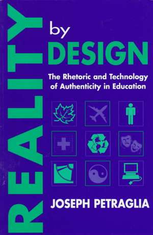 Reality By Design: The Rhetoric and Technology of Authenticity in Education de Joseph Petraglia