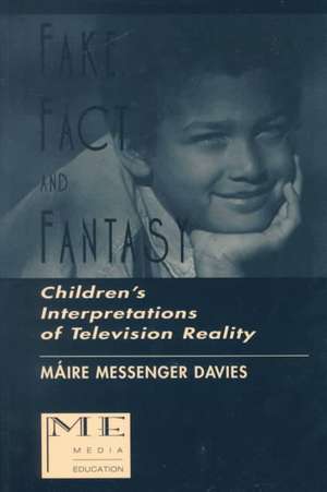 Fake, Fact, and Fantasy: Children's Interpretations of Television Reality de Maire Messenger Davies