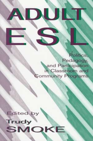 Adult Esl: Politics, Pedagogy, and Participation in Classroom and Community Programs de Trudy Smoke