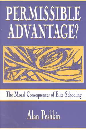 Permissible Advantage?: The Moral Consequences of Elite Schooling de Alan Peshkin