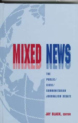Mixed News: The Public/civic/communitarian Journalism Debate de Jay Black