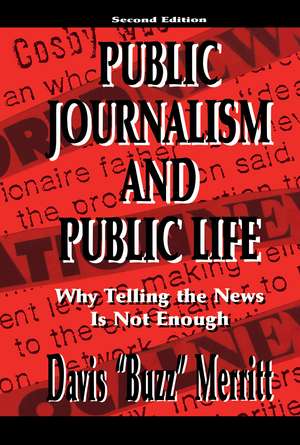 Public Journalism and Public Life: Why Telling the News Is Not Enough de Davis "Buzz" Merritt