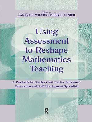 Using Assessment To Reshape Mathematics Teaching: A Casebook for Teachers and Teacher Educators, Curriculum and Staff Development Specialists de Sandra K. Wilcox