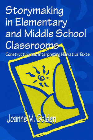 Storymaking in Elementary and Middle School Classrooms: Constructing and Interpreting Narrative Texts de Joanne M. Golden