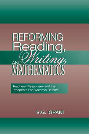 Reforming Reading, Writing, and Mathematics: Teachers' Responses and the Prospects for Systemic Reform de S.G. Grant