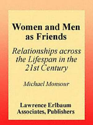 Women and Men As Friends: Relationships Across the Life Span in the 21st Century de Michael Monsour