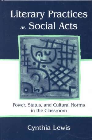 Literary Practices As Social Acts: Power, Status, and Cultural Norms in the Classroom de Cynthia Lewis