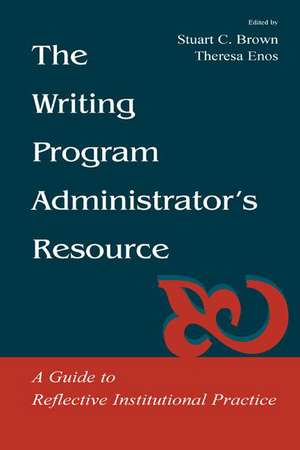 The Writing Program Administrator's Resource: A Guide To Reflective Institutional Practice de Stuart C. Brown