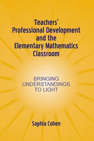Teachers' Professional Development and the Elementary Mathematics Classroom: Bringing Understandings To Light de Sophia Cohen