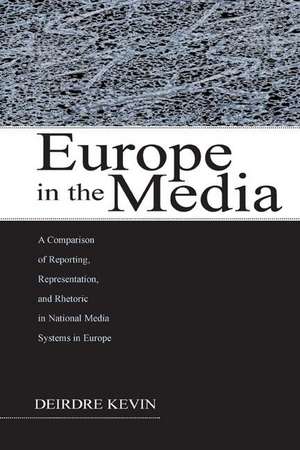 Europe in the Media: A Comparison of Reporting, Representation, and Rhetoric in National Media Systems in Europe de Deirdre Kevin