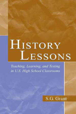 History Lessons: Teaching, Learning, and Testing in U.S. High School Classrooms de S.G. Grant