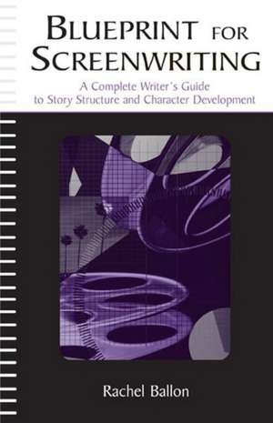 Blueprint for Screenwriting: A Complete Writer's Guide to Story Structure and Character Development de Rachel Ballon