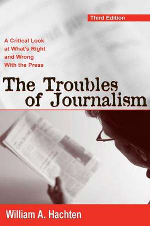 The Troubles of Journalism: A Critical Look at What's Right and Wrong With the Press de William A. Hachten