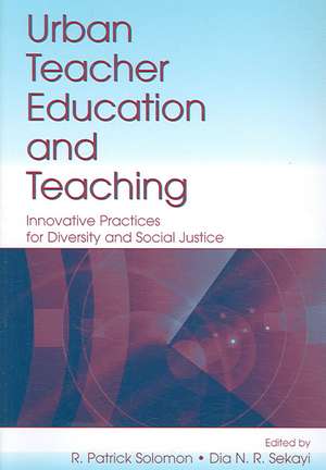 Urban Teacher Education and Teaching: Innovative Practices for Diversity and Social Justice de R. Patrick Solomon