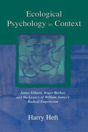 Ecological Psychology in Context: James Gibson, Roger Barker, and the Legacy of William James's Radical Empiricism de Harry Heft