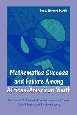 Mathematics Success and Failure Among African-American Youth: The Roles of Sociohistorical Context, Community Forces, School Influence, and Individual Agency de Danny Bernard Martin