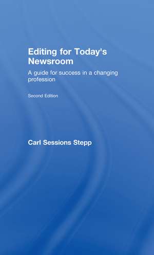 Editing for Today's Newsroom: A Guide for Success in a Changing Profession de Carl Sessions Stepp