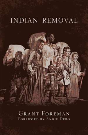 Indian Removal: The Emigration of the Five Civilized Tribes of Indians de Grant Foreman