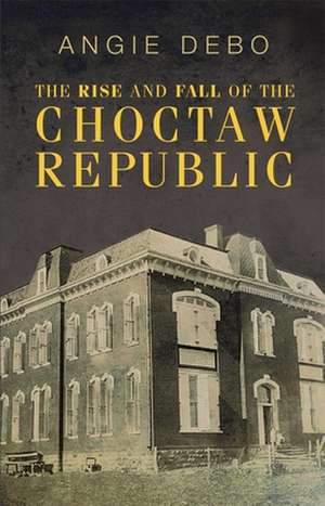 The Rise and Fall of the Choctaw Republic de Angie Debo