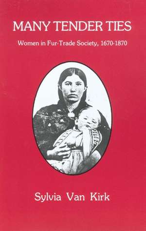 Many Tender Ties: Women in Fur-Trade Society, 1670-1870 de Sylvia Van Kirk