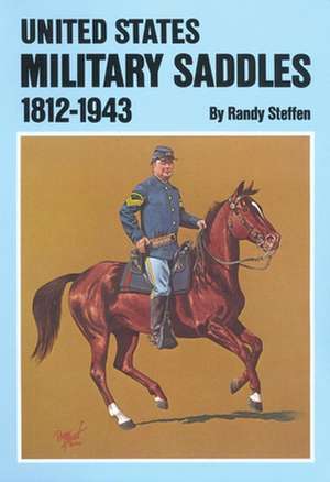 United States Military Saddles, 1812-1943 de Ran Steffen