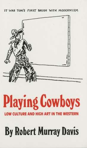 Playing Cowboys: Low Culture and High Art in the Western de Robert Murray Davis