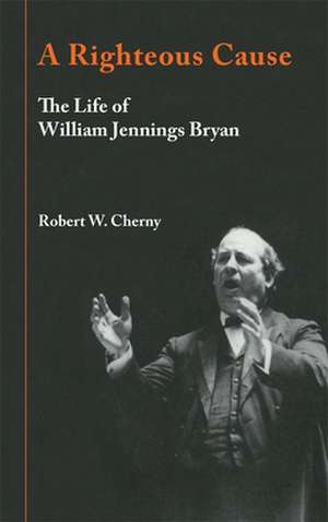 A Righteous Cause: The Life of William Jennings Bryan de Robert W. Cherny