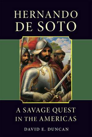 Hernando de Soto: A Savage Quest in the Americas de David Ewing Duncan