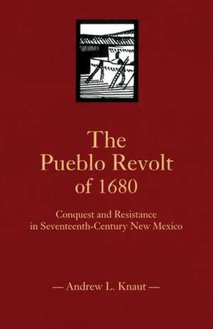 The Pueblo Revolt of 1680: Conquest and Resistance in Seventeenth-Century New Mexico de Andrew L. Knaut