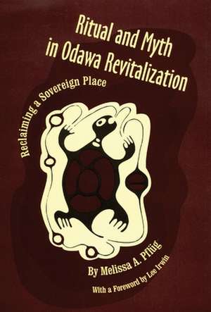 Ritual and Myth Odawa Revitalization: Reclaiming a Sovereign Place de Melissa A. Pflug