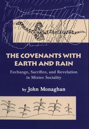 The Covenants with Earth and Rain: Exchange, Sacrifice, and Revelation in Mixtec Society de John Monaghan