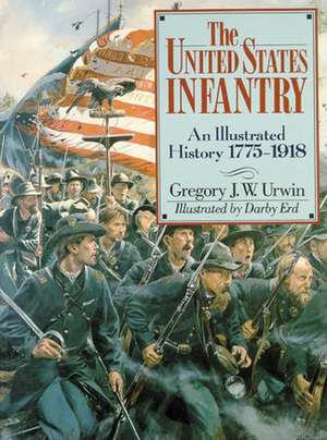 The United States Infantry: An Illustrated History, 1775-1918 de Gregory J. W. Urwin