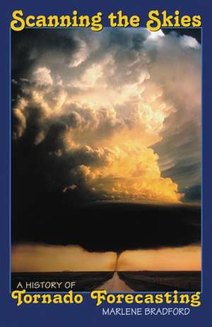 Scanning the Skies: A History of Tornado Forecasting de Marlene Bradford