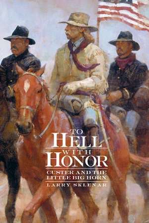 To Hell with Honor: Custer and the Little Bighorn de Larry Sklenar