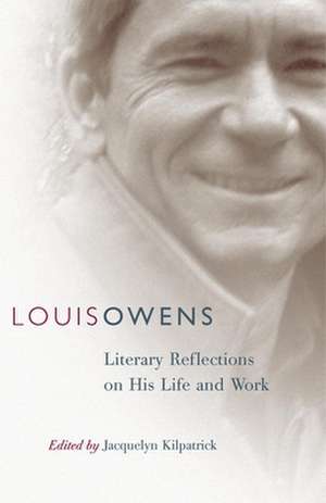 Louis Owens: Literary Reflections on His Life and Work de Jacquelyn Kilpatrick