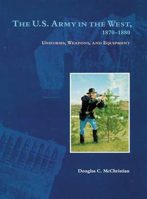 The U.S. Army in the West, 1879-1880: Uniforms, Weapons, and Equipment de Douglas C. McChristian