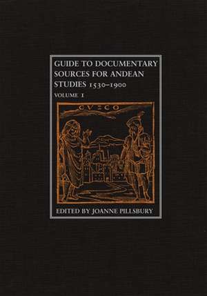 Guide to Documentary Sources for Andean Studies, 1530-1900: Volume 1 de Joanne Pillsbury