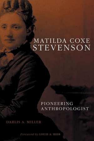 Matilda Coxe Stevenson: Pioneering Anthropologist de Darlis A. Miller