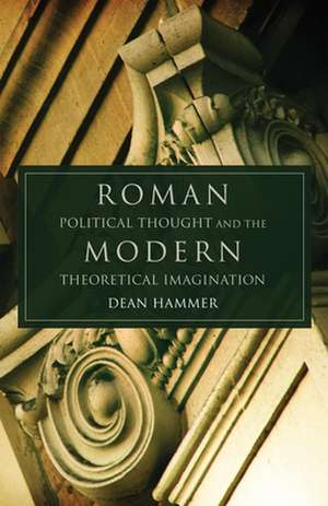 Roman Political Thought and the Modern Theoretical Imagination de Dean Hammer