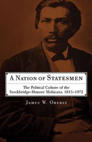 A Nation of Statesmen: The Political Culture of the Stockbridge-Munsee Mohicans, 1815-1972 de James W Oberly