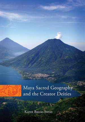 Maya Sacred Geography and the Creator Deities de Karen Bassie-Sweet