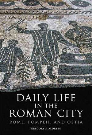 Daily Life in the Roman City: Rome, Pompeii, and Ostia de Gregory S. Aldrete