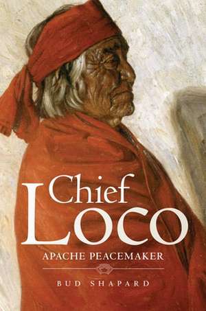 Chief Loco: Apache Peacemaker de Bud Shapard