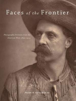 Faces of the Frontier: Photographic Portraits from the American West, 1845-1924 de Frank Henry Goodyear